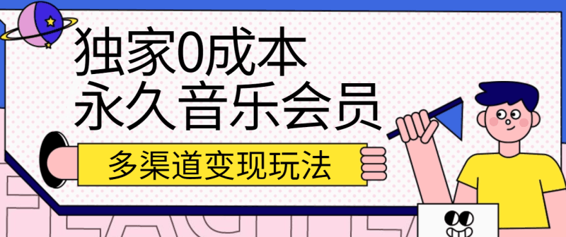 独家0成本永久音乐会员,多渠道变现玩法【实操教程】跨境课程-外贸教程-精品网课-电商运营课库课堂