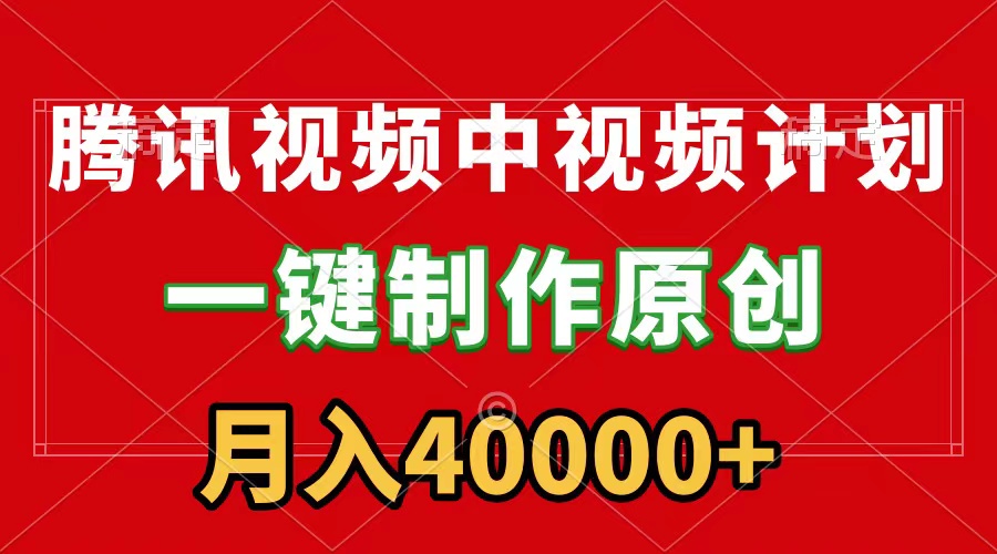 腾讯视频APP中视频计划，一键制作，刷爆流量分成收益，月入40000+附软件跨境课程-外贸教程-精品网课-电商运营课库课堂