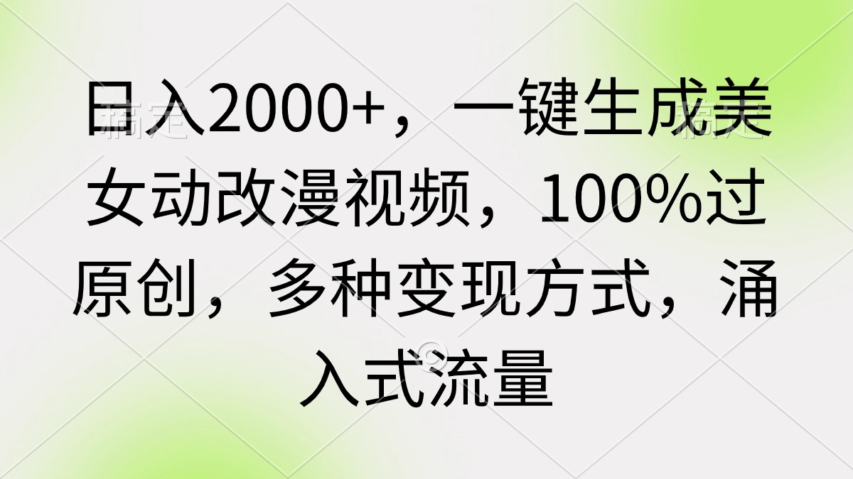 日入2000+，一键生成美女动改漫视频，100%过原创，多种变现方式 涌入式流量跨境课程-外贸教程-精品网课-电商运营课库课堂