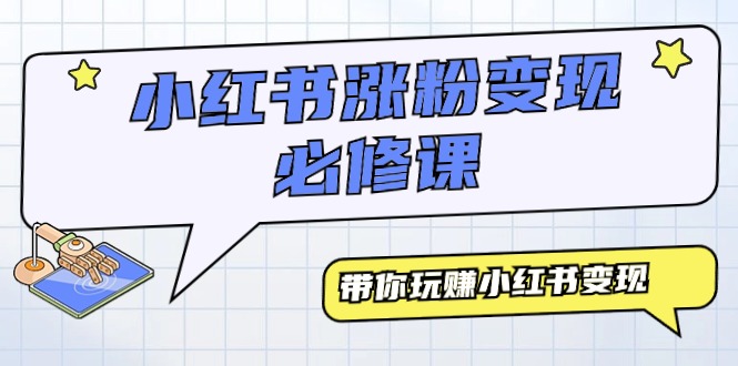 小红书涨粉变现必修课，带你玩赚小红书变现（9节课）跨境课程-外贸教程-精品网课-电商运营课库课堂