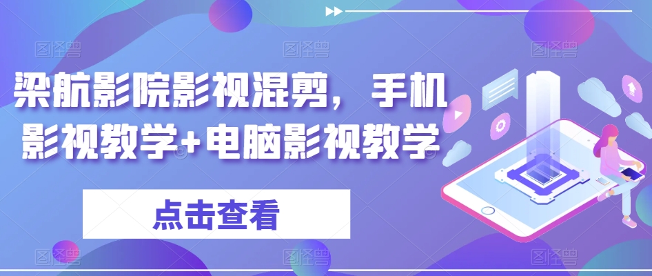 梁航影院影视混剪，手机影视教学+电脑影视教学跨境课程-外贸教程-精品网课-电商运营课库课堂