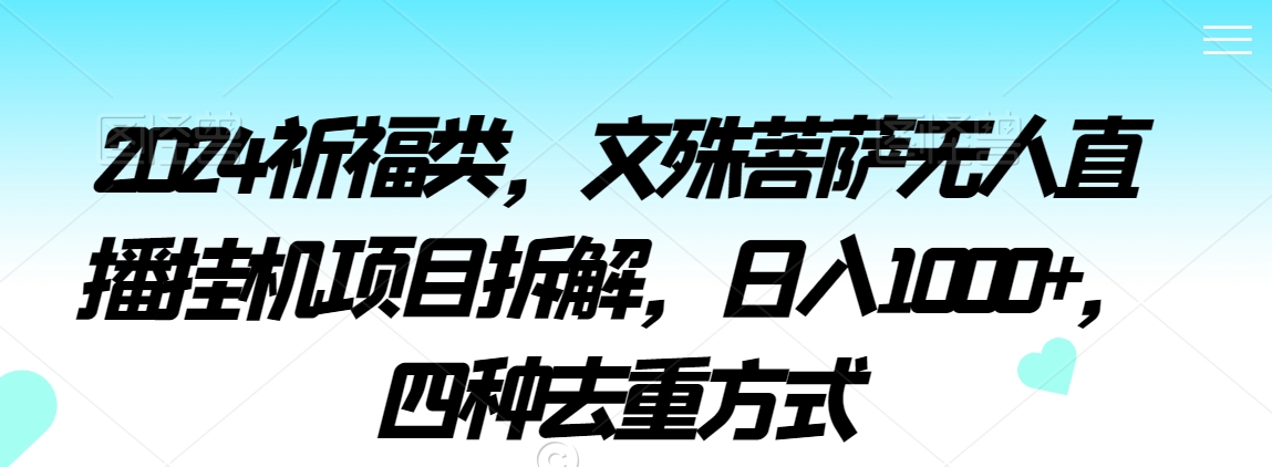 2024祈福类，文殊菩萨无人直播挂机项目拆解，日入1000+，四种去重方式跨境课程-外贸教程-精品网课-电商运营课库课堂