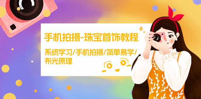 手机拍摄-珠宝首饰教程，系统学习/手机拍摄/简单易学/布光原理-38节无水印跨境课程-外贸教程-精品网课-电商运营课库课堂