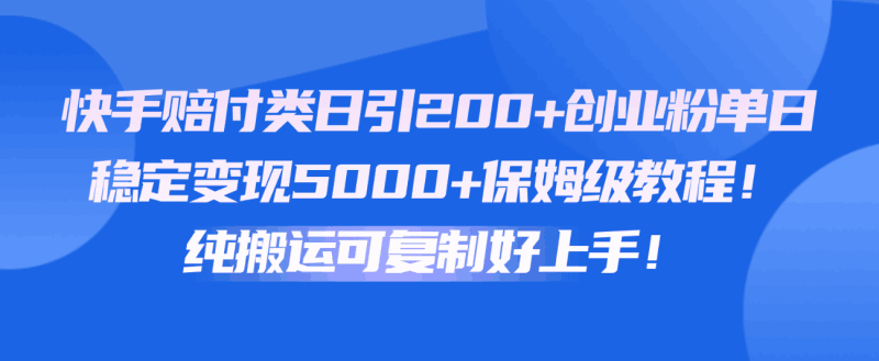 快手赔付类日引200+创业粉，单日稳定变现5000+保姆级教程！纯搬运可复制好上手！跨境课程-外贸教程-精品网课-电商运营课库课堂