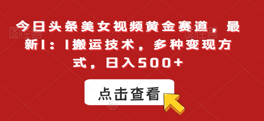 今日头条美女视频黄金赛道，最新1：1搬运技术，多种变现方式，日入500+跨境课程-外贸教程-精品网课-电商运营课库课堂