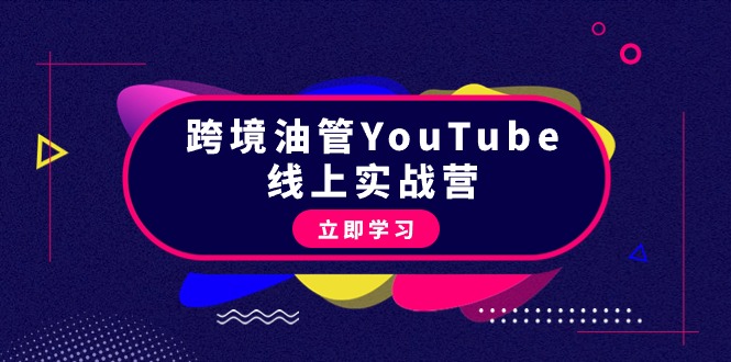 跨境油管YouTube线上营：大量实战一步步教你从理论到实操到赚钱（45节）跨境课程-外贸教程-精品网课-电商运营课库课堂