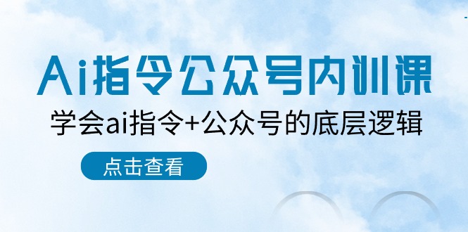 Ai指令公众号内训课：学会ai指令+公众号的底层逻辑（7节课）跨境课程-外贸教程-精品网课-电商运营课库课堂