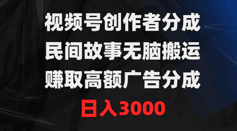 视频号创作者分成，民间故事无脑搬运，赚取高额广告分成，日入3000跨境课程-外贸教程-精品网课-电商运营课库课堂