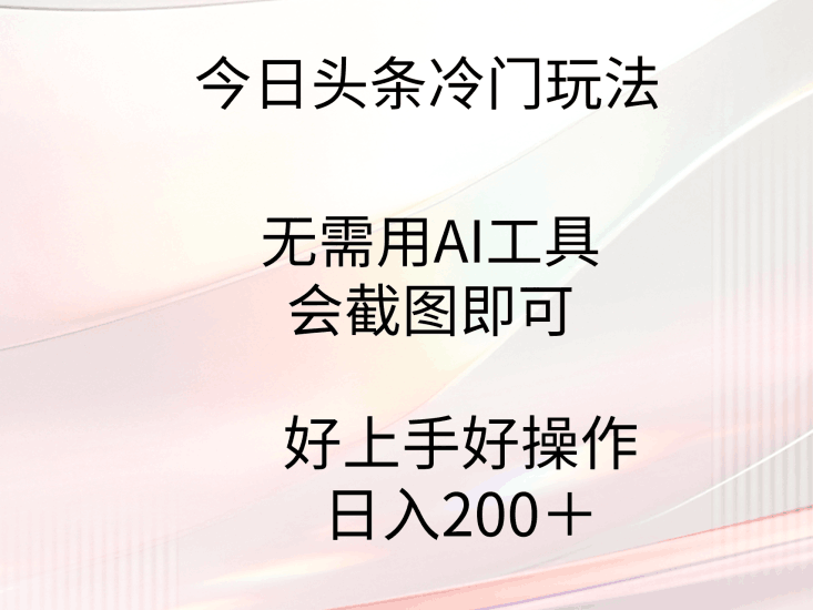 今日头条冷门玩法,无需用AI工具,会截图即可。门槛低好操作好上手,日…跨境课程-外贸教程-精品网课-电商运营课库课堂