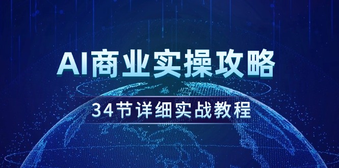 AI商业实操攻略，34节详细实战教程！跨境课程-外贸教程-精品网课-电商运营课库课堂