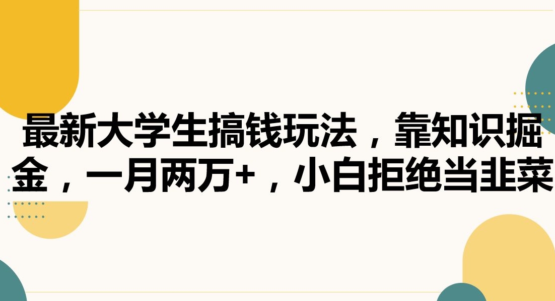 最新大学生搞钱玩法，靠知识掘金，一月两万+，小白拒绝当韭菜跨境课程-外贸教程-精品网课-电商运营课库课堂