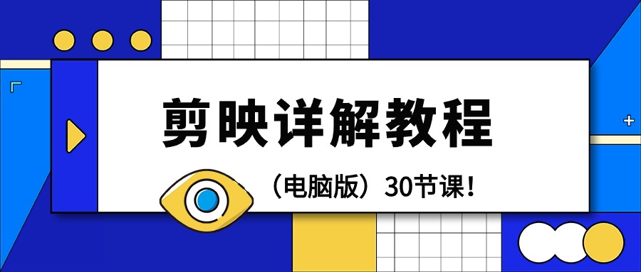 剪辑教程-剪映详解操作教程（电脑版）30节课！跨境课程-外贸教程-精品网课-电商运营课库课堂