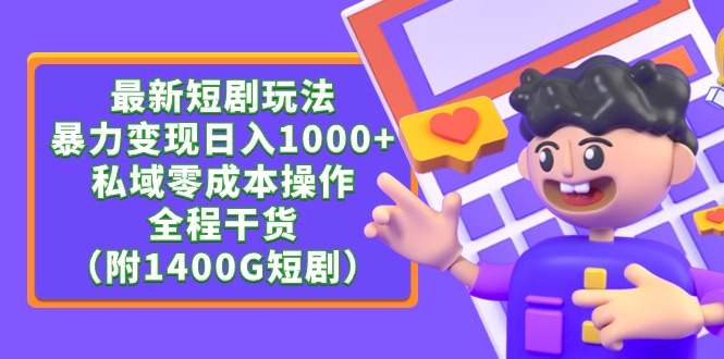 最新短剧玩法，暴力变现日入1000+私域零成本操作，全程干货（附1400G短剧）跨境课程-外贸教程-精品网课-电商运营课库课堂