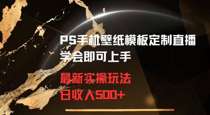PS手机壁纸模板定制直播最新实操玩法学会即可上手日收入500+跨境课程-外贸教程-精品网课-电商运营课库课堂