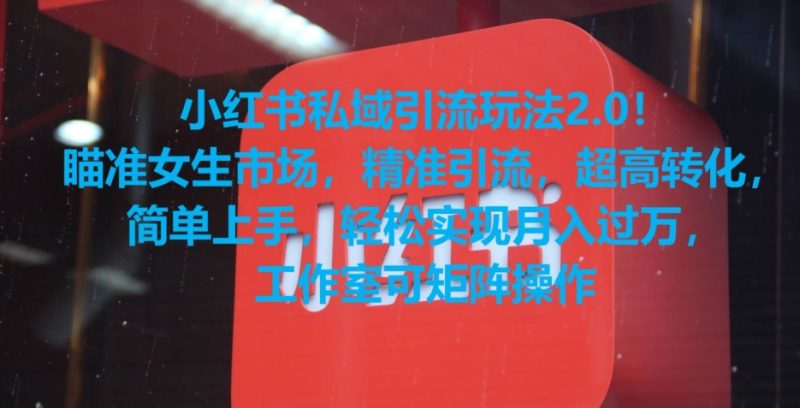 小红书私域引流玩法2.0！瞄准女生市场，精准引流，超高转化，简单上手跨境课程-外贸教程-精品网课-电商运营课库课堂