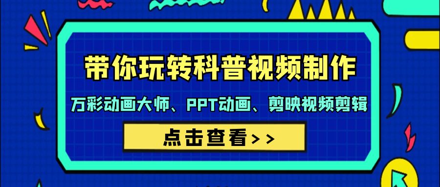带你玩转科普视频 制作：万彩动画大师、PPT动画、剪映视频剪辑（44节课）跨境课程-外贸教程-精品网课-电商运营课库课堂
