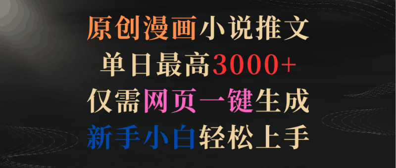 原创漫画小说推文,单日最高3000+仅需网页一键生成 新手轻松上手跨境课程-外贸教程-精品网课-电商运营课库课堂