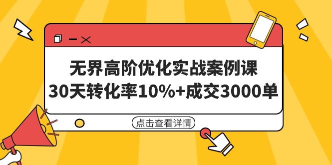 无界高阶优化实战案例课，30天转化率10%+成交3000单（8节课）跨境课程-外贸教程-精品网课-电商运营课库课堂