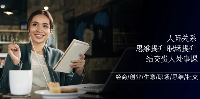 人际关系思维提升职场提升，结交贵人处事课：经商/创业/生意/职场/思维跨境课程-外贸教程-精品网课-电商运营课库课堂