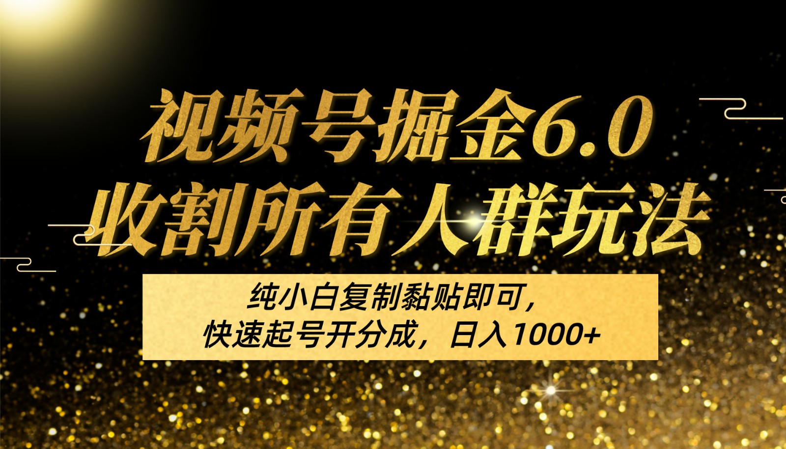 视频号掘金6.0收割所有人群玩法！纯小白复制黏贴即可，快速起号开分成，日入1000+跨境课程-外贸教程-精品网课-电商运营课库课堂