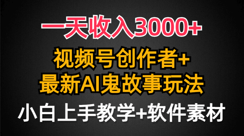 一天收入3000+，视频号创作者AI创作鬼故事玩法，条条爆流量，小白也能轻…跨境课程-外贸教程-精品网课-电商运营课库课堂