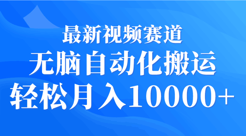 最新视频赛道 无脑自动化搬运 轻松月入10000+跨境课程-外贸教程-精品网课-电商运营课库课堂