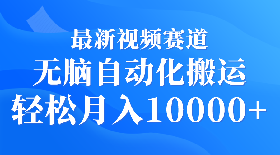 最新视频赛道 无脑自动化搬运 轻松月入10000+跨境课程-外贸教程-精品网课-电商运营课库课堂