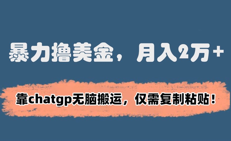 暴力撸美金，月入2万+！靠chatgp无脑搬运，仅需复制粘贴跨境课程-外贸教程-精品网课-电商运营课库课堂
