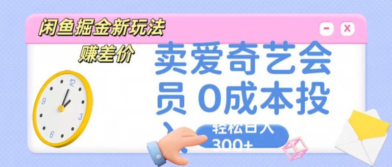 咸鱼掘金新玩法 赚差价 卖爱奇艺会员 0成本投入 轻松日收入300+跨境课程-外贸教程-精品网课-电商运营课库课堂