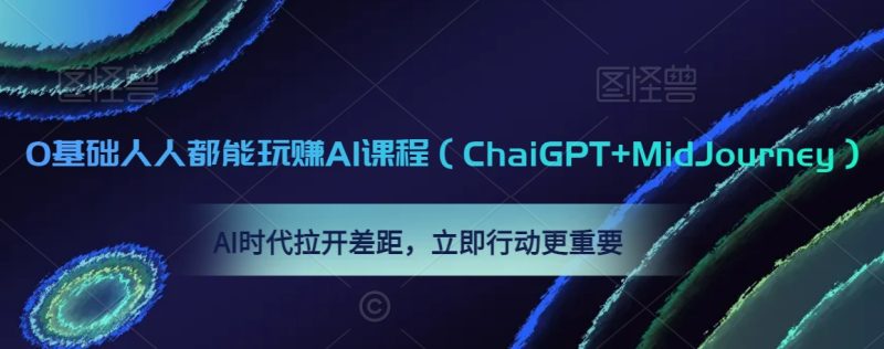 0基础人人都能玩赚AI课程(ChaiGPT+MidJourney),AI时代拉开差距,立即行动更重要跨境课程-外贸教程-精品网课-电商运营课库课堂