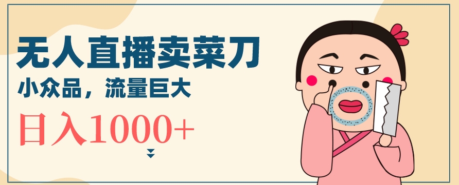 无人冷门品直播新玩法，通过卖菜刀日入1000+跨境课程-外贸教程-精品网课-电商运营课库课堂
