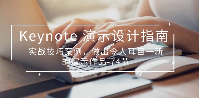 Keynote演示设计指南，实战技巧案例，做出令人耳目一新的演示作品（74节）跨境课程-外贸教程-精品网课-电商运营课库课堂