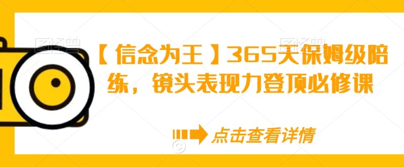 【信念为王】365天保姆级陪练，镜头表现力登顶必修课跨境课程-外贸教程-精品网课-电商运营课库课堂