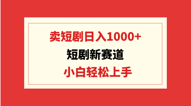 短剧新赛道:卖短剧日入1000+,小白轻松上手,可批量跨境课程-外贸教程-精品网课-电商运营课库课堂