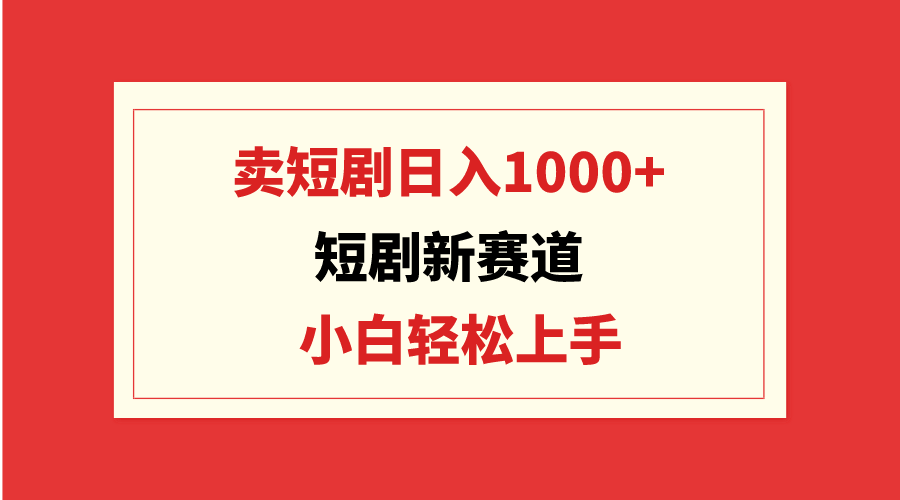 短剧新赛道：卖短剧日入1000+，小白轻松上手，可批量跨境课程-外贸教程-精品网课-电商运营课库课堂