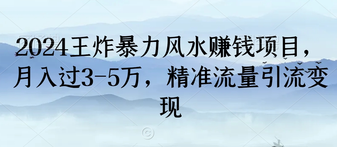 2024王炸暴力风水赚钱项目，月入过3-5万，精准流量引流变现跨境课程-外贸教程-精品网课-电商运营课库课堂