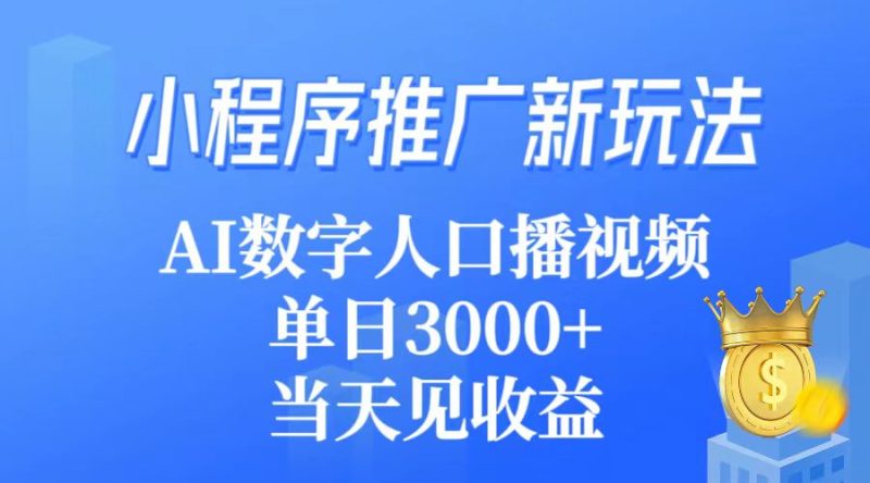 小程序推广新玩法，AI数字人口播视频，单日3000+，当天见收益跨境课程-外贸教程-精品网课-电商运营课库课堂
