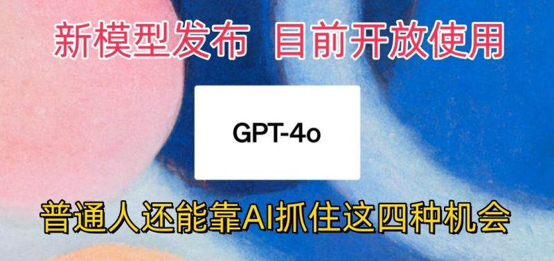 最强模型ChatGPT-4omni震撼发布，目前开放使用，普通人可以利用AI抓住的四个机会跨境课程-外贸教程-精品网课-电商运营课库课堂