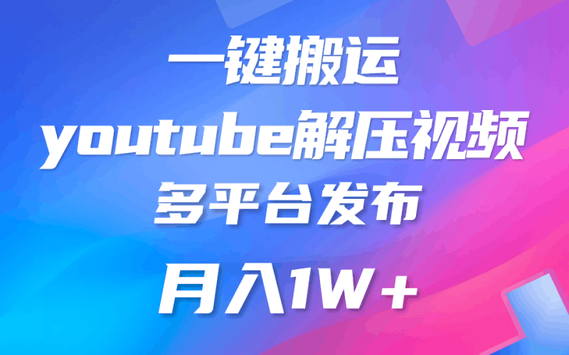 一键搬运YouTube解压助眠视频 简单操作月入1W+跨境课程-外贸教程-精品网课-电商运营课库课堂