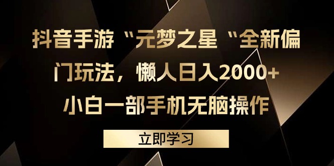 抖音手游“元梦之星“全新偏门玩法，懒人日入2000+，小白一部手机无脑操作跨境课程-外贸教程-精品网课-电商运营课库课堂