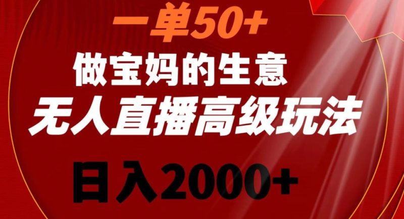 一单50做宝妈的生意，新生儿胎教资料无人直播高级玩法，日入2000+跨境课程-外贸教程-精品网课-电商运营课库课堂