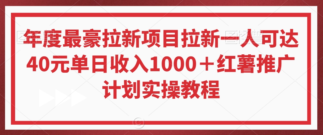 年度最豪拉新项目拉新一人可达40元单日收入1000＋红薯推广计划实操教程跨境课程-外贸教程-精品网课-电商运营课库课堂