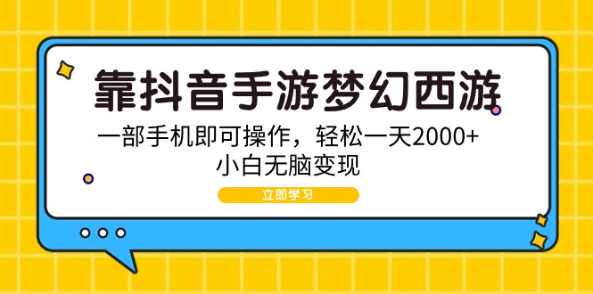 靠抖音手游梦幻西游，一部手机即可操作，轻松一天2000+，小白无脑变现跨境课程-外贸教程-精品网课-电商运营课库课堂