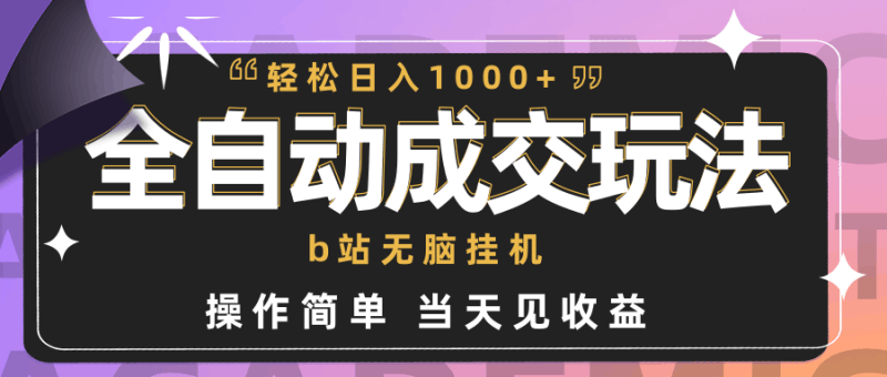 全自动成交  b站无脑挂机 小白闭眼操作 轻松日入1000+ 操作简单 当天见收益跨境课程-外贸教程-精品网课-电商运营课库课堂