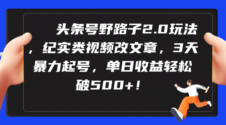头条号野路子2.0玩法，纪实类视频改文章，3天暴力起号，单日收益轻松破500+跨境课程-外贸教程-精品网课-电商运营课库课堂