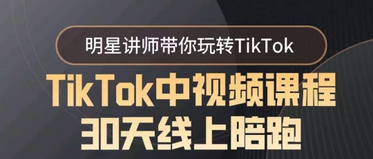 TikTok中视频课程30天线上陪跑，明星讲师带你玩转TikTok跨境课程-外贸教程-精品网课-电商运营课库课堂