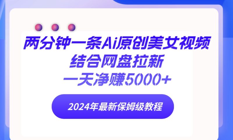 两分钟一条Ai原创美女视频结合网盘拉新,一天净赚5000+ 24年最新保姆级教程跨境课程-外贸教程-精品网课-电商运营课库课堂