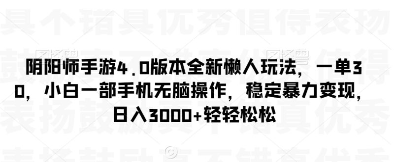 阴阳师手游4.0版本全新懒人玩法,一单30,小白一部手机无脑操作,稳定暴力变现跨境课程-外贸教程-精品网课-电商运营课库课堂