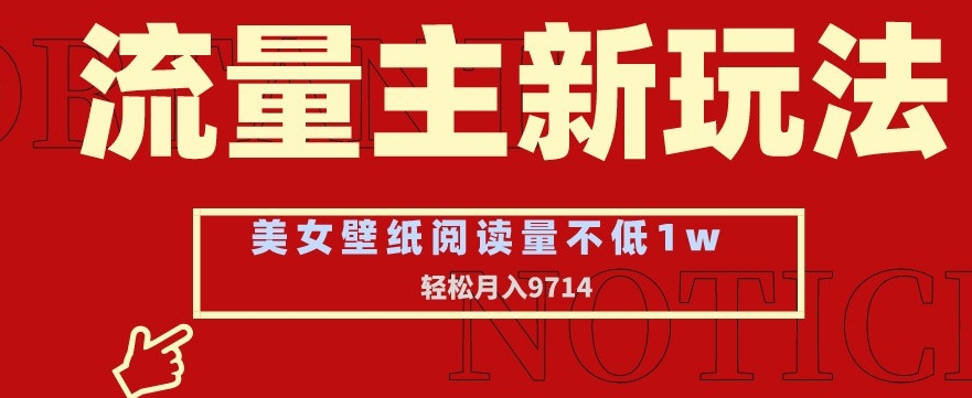 流量主新玩法，美女壁纸和头像，阅读量不低于1w，月入9741跨境课程-外贸教程-精品网课-电商运营课库课堂