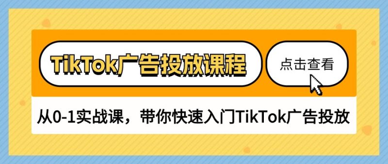 TikTok广告投放课程,从0-1实战课,带你快速入门TikTok广告投放(30节课)跨境课程-外贸教程-精品网课-电商运营课库课堂